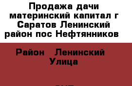 Продажа дачи материнский капитал г.Саратов Ленинский район пос.Нефтянников › Район ­ Ленинский › Улица ­ СНТ Металлист › Дом ­ 47 › Общая площадь дома ­ 34 › Площадь участка ­ 9 › Цена ­ 370 000 - Саратовская обл., Саратов г. Недвижимость » Дома, коттеджи, дачи продажа   